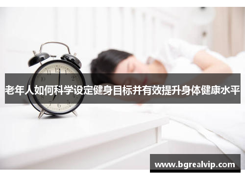 老年人如何科学设定健身目标并有效提升身体健康水平